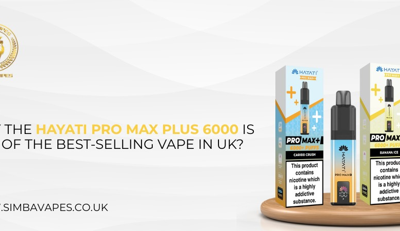 Why the Hayati Pro Max Plus 6000 Is One of the Best-Selling Vape in UK?